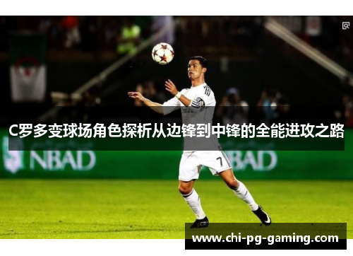 C罗多变球场角色探析从边锋到中锋的全能进攻之路