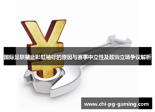 国际足联禁止彩虹袖标的原因与赛事中立性及政治立场争议解析