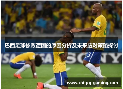 巴西足球惨败德国的原因分析及未来应对策略探讨 巴西足球惨败德国的原因分析及未来应对策略探讨
