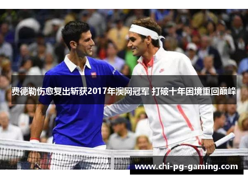 费德勒伤愈复出斩获2017年澳网冠军 打破十年困境重回巅峰 费德勒伤愈复出斩获2017年澳网冠军 打破十年困境重回巅峰