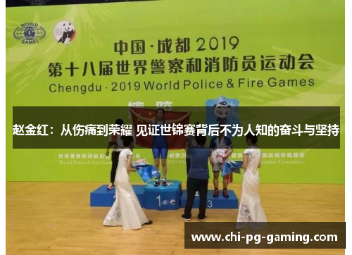 赵金红:从伤痛到荣耀 见证世锦赛背后不为人知的奋斗与坚持 赵金红:从伤痛到荣耀 见证世锦赛背后不为人知的奋斗与坚持