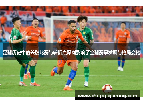 足球历史中的关键比赛与转折点深刻影响了全球赛事发展与格局变化 足球历史中的关键比赛与转折点深刻影响了全球赛事发展与格局变化