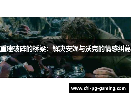 重建破碎的桥梁:解决安妮与沃克的情感纠葛 重建破碎的桥梁:解决安妮与沃克的情感纠葛