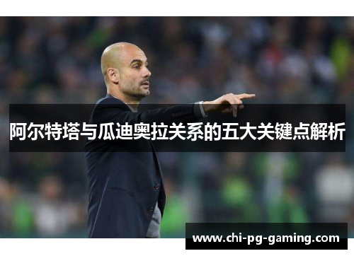 阿尔特塔与瓜迪奥拉关系的五大关键点解析 阿尔特塔与瓜迪奥拉关系的五大关键点解析