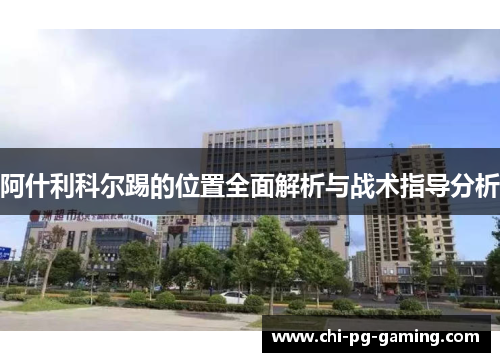 阿什利科尔踢的位置全面解析与战术指导分析 阿什利科尔踢的位置全面解析与战术指导分析