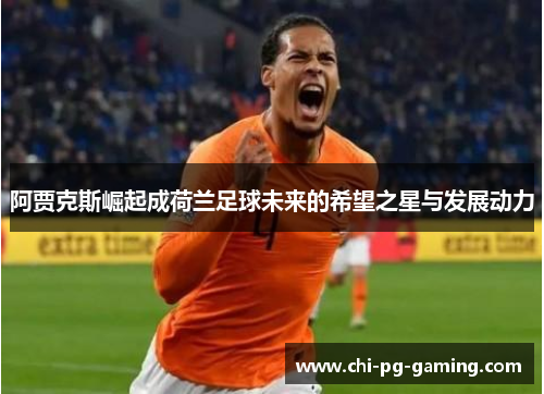 阿贾克斯崛起成荷兰足球未来的希望之星与发展动力