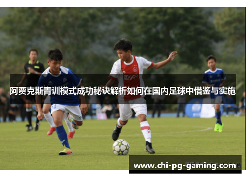 阿贾克斯青训模式成功秘诀解析如何在国内足球中借鉴与实施 阿贾克斯青训模式成功秘诀解析如何在国内足球中借鉴与实施
