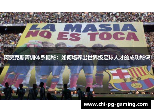 阿贾克斯青训体系揭秘:如何培养出世界级足球人才的成功秘诀 阿贾克斯青训体系揭秘:如何培养出世界级足球人才的成功秘诀