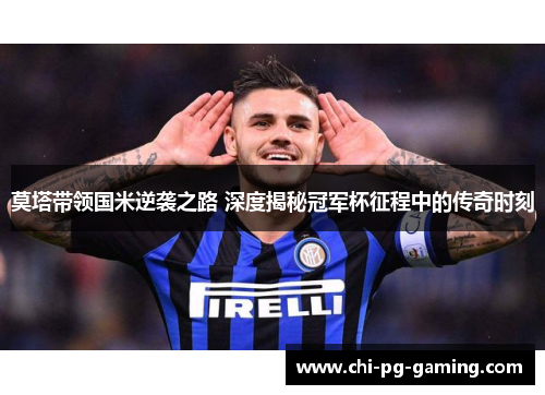 莫塔带领国米逆袭之路 深度揭秘冠军杯征程中的传奇时刻