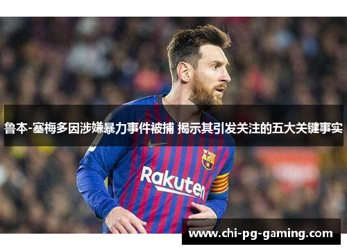 鲁本-塞梅多因涉嫌暴力事件被捕 揭示其引发关注的五大关键事实 鲁本-塞梅多因涉嫌暴力事件被捕 揭示其引发关注的五大关键事实