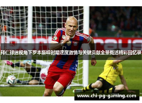 拜仁球迷视角下罗本巅峰时期速度激情与关键贡献全景概述精彩回忆录
