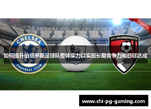 如何提升伯恩茅斯足球队整体实力以实现长期竞争力和目标达成