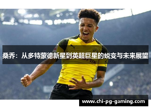 桑乔：从多特蒙德新星到英超巨星的蜕变与未来展望