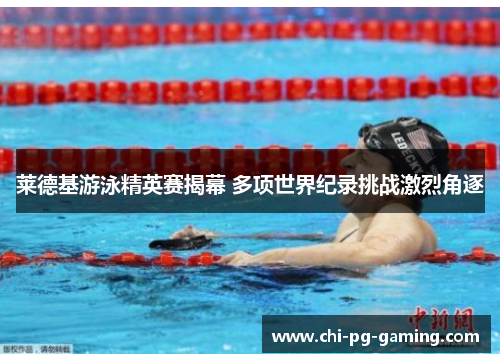 莱德基游泳精英赛揭幕 多项世界纪录挑战激烈角逐 莱德基游泳精英赛揭幕 多项世界纪录挑战激烈角逐