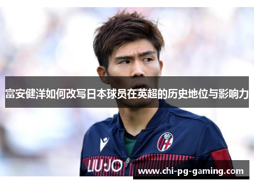 富安健洋如何改写日本球员在英超的历史地位与影响力