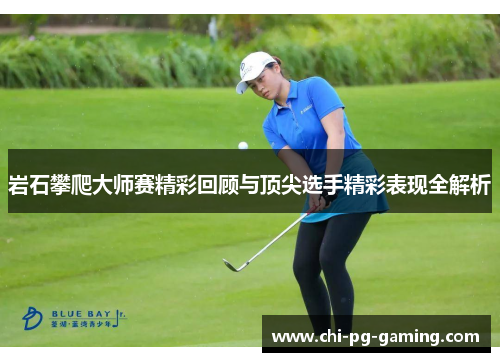 岩石攀爬大师赛精彩回顾与顶尖选手精彩表现全解析