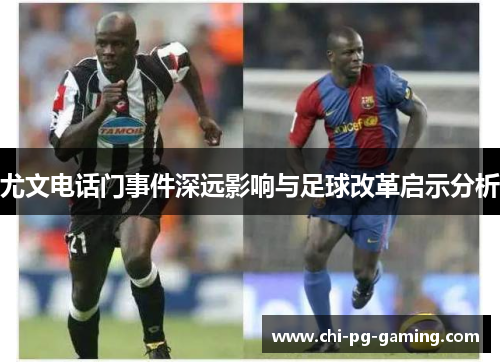 尤文电话门事件深远影响与足球改革启示分析