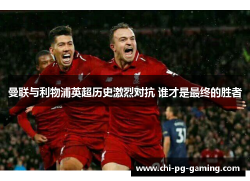 曼联与利物浦英超历史激烈对抗 谁才是最终的胜者