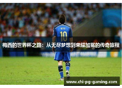 梅西的世界杯之路:从无尽梦想到荣耀加冕的传奇旅程 梅西的世界杯之路:从无尽梦想到荣耀加冕的传奇旅程