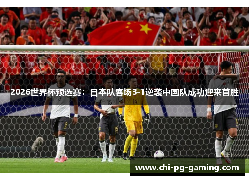 2026世界杯预选赛：日本队客场3-1逆袭中国队成功迎来首胜