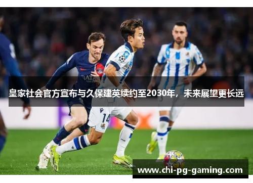 皇家社会官方宣布与久保建英续约至2030年，未来展望更长远