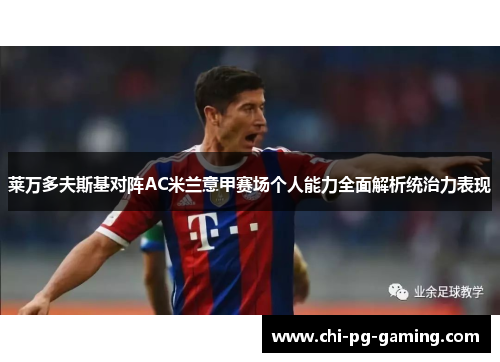 莱万多夫斯基对阵AC米兰意甲赛场个人能力全面解析统治力表现