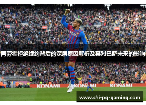 阿劳霍拒绝续约背后的深层原因解析及其对巴萨未来的影响