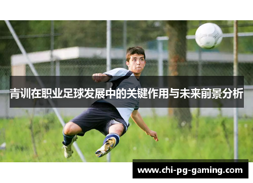 青训在职业足球发展中的关键作用与未来前景分析