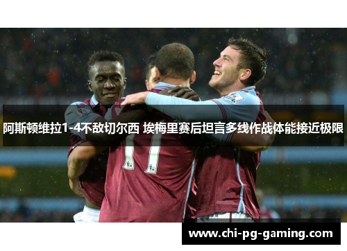 阿斯顿维拉1-4不敌切尔西 埃梅里赛后坦言多线作战体能接近极限 阿斯顿维拉1-4不敌切尔西 埃梅里赛后坦言多线作战体能接近极限